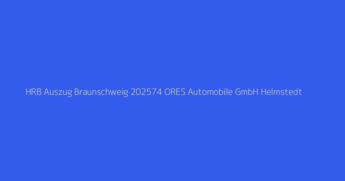 HRB Auszug Braunschweig 202574 ORES Automobile GmbH Helmstedt